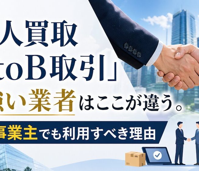 「法人買取」「BtoB取引」に強い業者はここが違う。個人事業主でも利用すべき理由